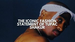 The Iconic Fashion Statement of Tupac Shakur